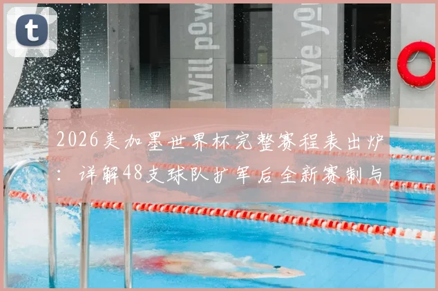 2026美加墨世界杯完整赛程表出炉:详解48支球队扩军后全新赛制与对阵安排