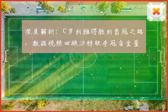 深度解析：C罗利雅得胜利首冠之路，数据视频回顾沙特联夺冠含金量