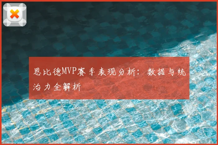 恩比德MVP赛季表现分析：数据与统治力全解析
