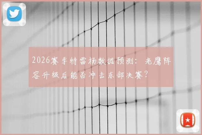 2026赛季特雷杨数据预测：老鹰阵容升级后能否冲击东部决赛？