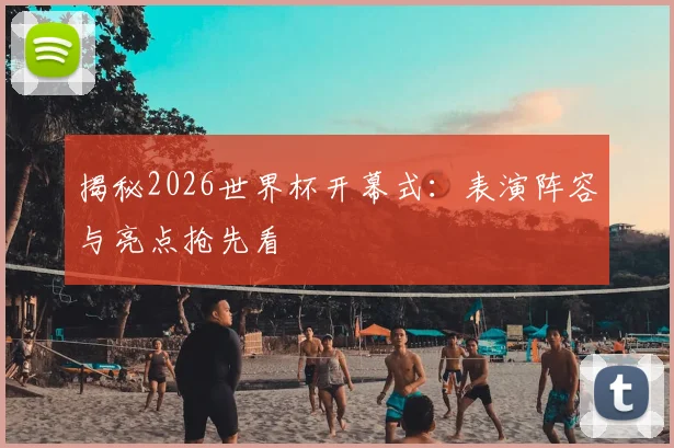 揭秘2026世界杯开幕式:表演阵容与亮点抢先看